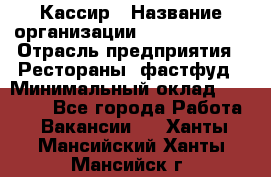 Кассир › Название организации ­ Burger King › Отрасль предприятия ­ Рестораны, фастфуд › Минимальный оклад ­ 30 000 - Все города Работа » Вакансии   . Ханты-Мансийский,Ханты-Мансийск г.